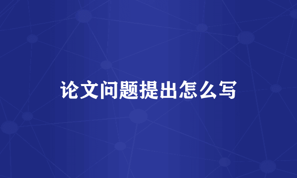 论文问题提出怎么写