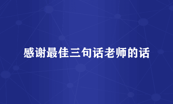 感谢最佳三句话老师的话