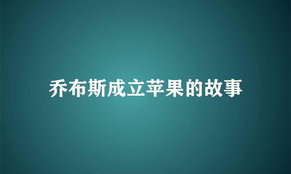 乔布斯成立苹果的故事