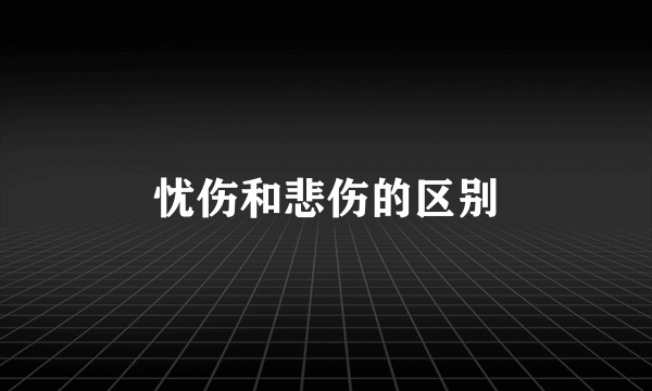 忧伤和悲伤的区别