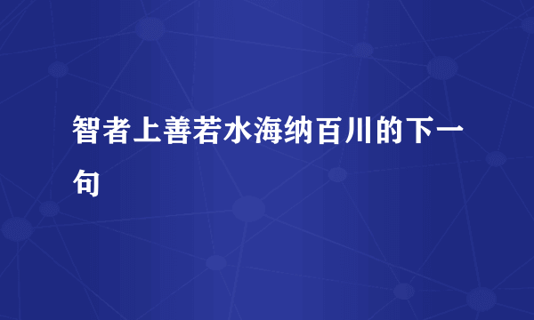智者上善若水海纳百川的下一句