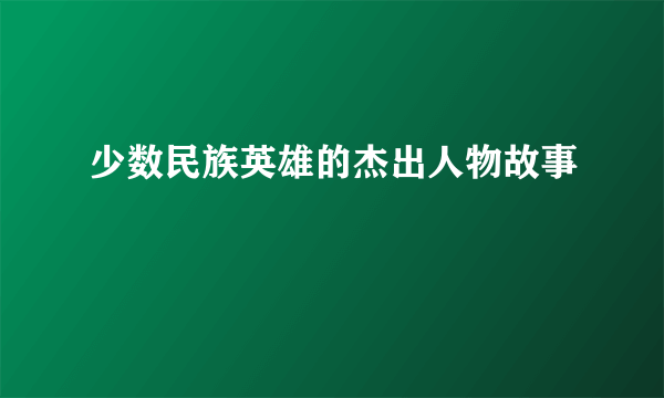 少数民族英雄的杰出人物故事