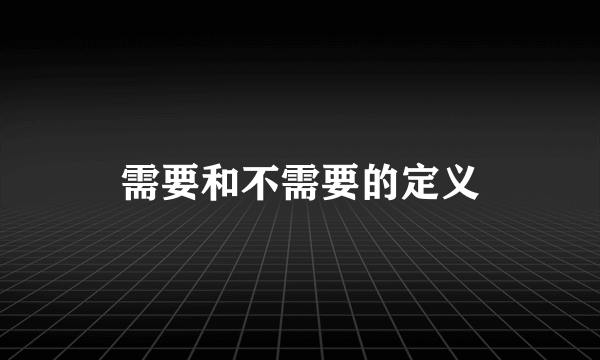 需要和不需要的定义