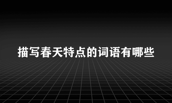 描写春天特点的词语有哪些