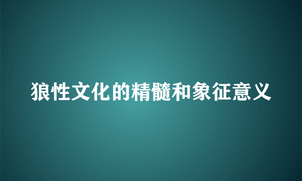 狼性文化的精髓和象征意义