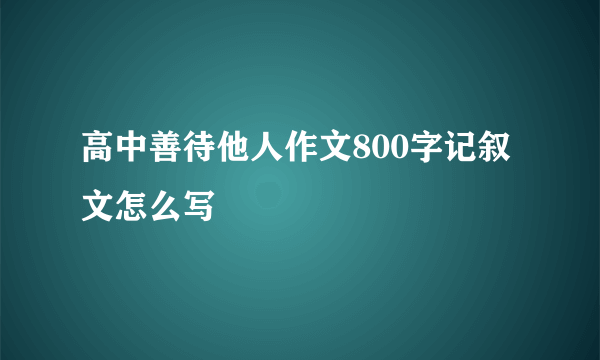 高中善待他人作文800字记叙文怎么写