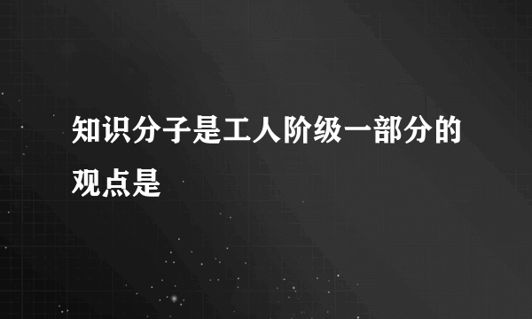 知识分子是工人阶级一部分的观点是