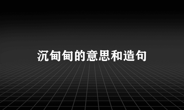 沉甸甸的意思和造句