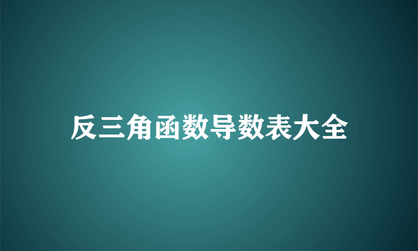 反三角函数导数表大全