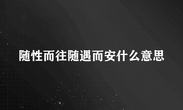 随性而往随遇而安什么意思