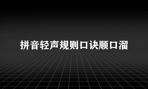 拼音轻声规则口诀顺口溜