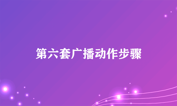 第六套广播动作步骤