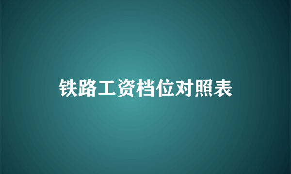 铁路工资档位对照表