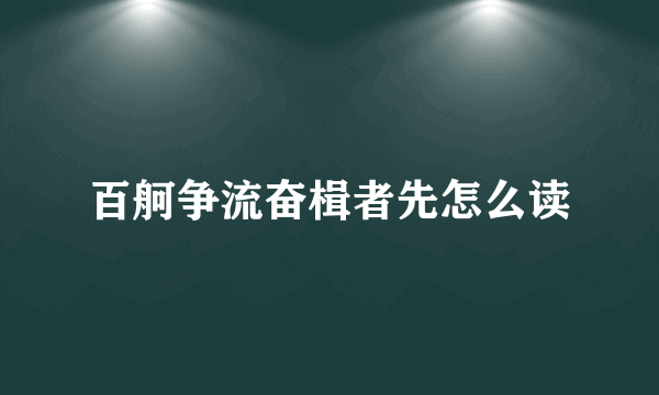 百舸争流奋楫者先怎么读