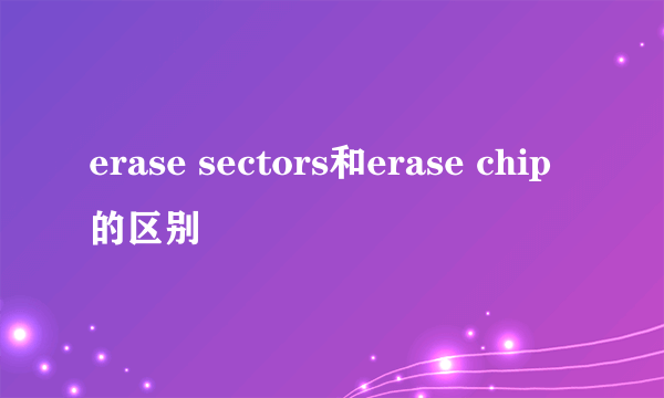erase sectors和erase chip的区别