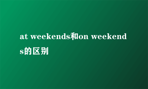 at weekends和on weekends的区别