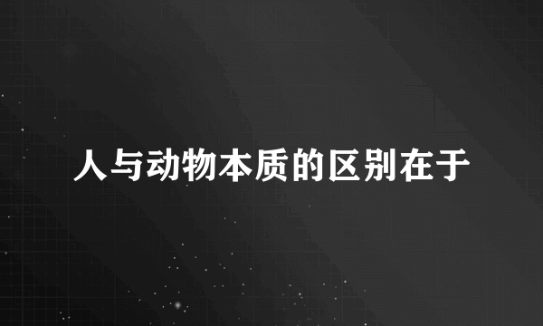 人与动物本质的区别在于