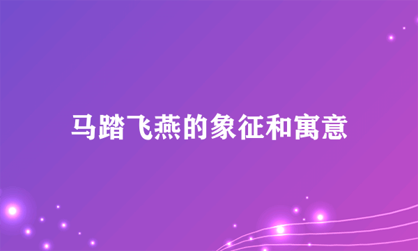 马踏飞燕的象征和寓意