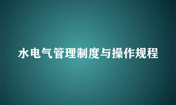 水电气管理制度与操作规程