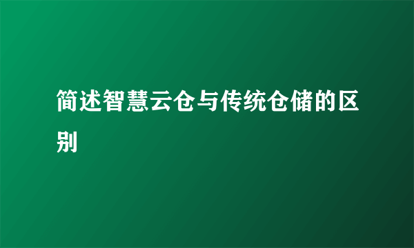 简述智慧云仓与传统仓储的区别