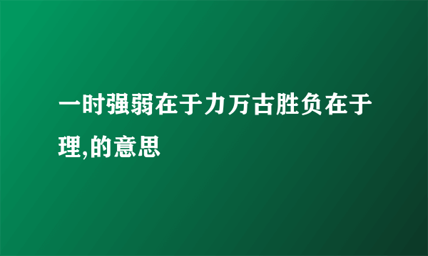 一时强弱在于力万古胜负在于理,的意思