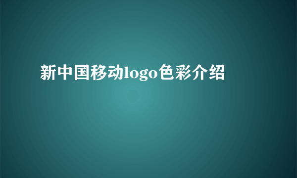 新中国移动logo色彩介绍