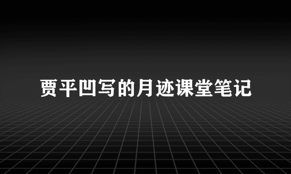 贾平凹写的月迹课堂笔记