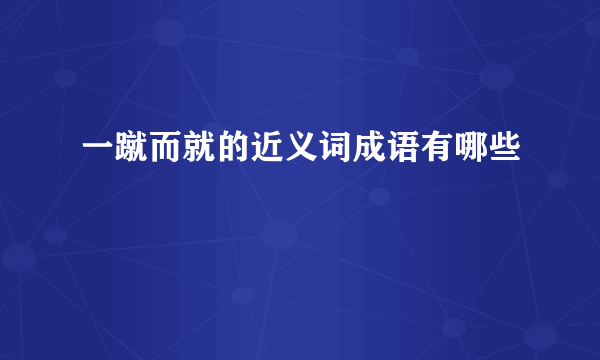 一蹴而就的近义词成语有哪些