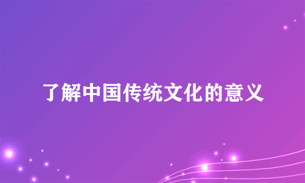 了解中国传统文化的意义