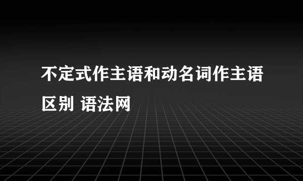 不定式作主语和动名词作主语区别 语法网