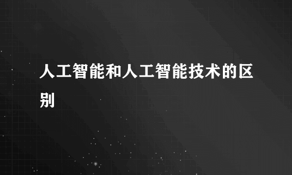 人工智能和人工智能技术的区别