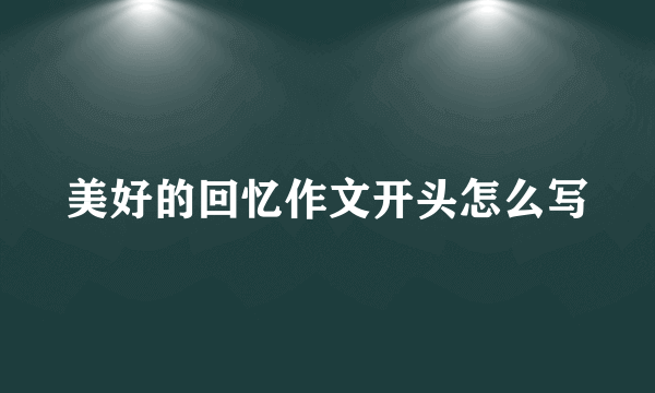 美好的回忆作文开头怎么写