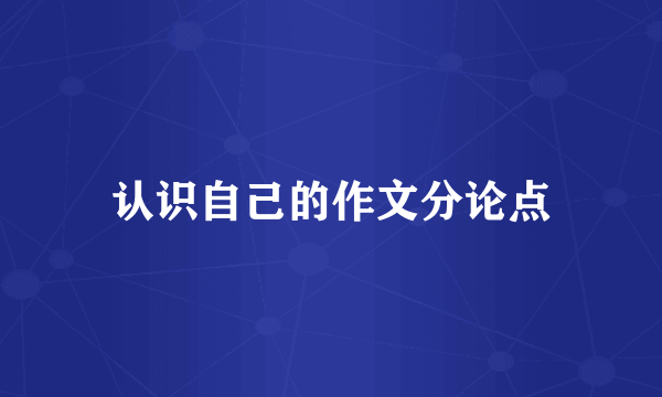 认识自己的作文分论点