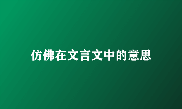 仿佛在文言文中的意思