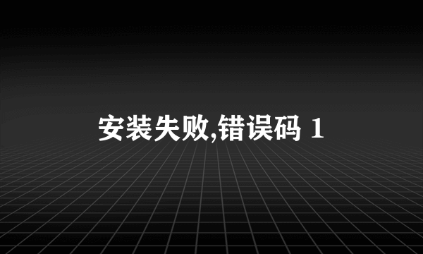 安装失败,错误码 1