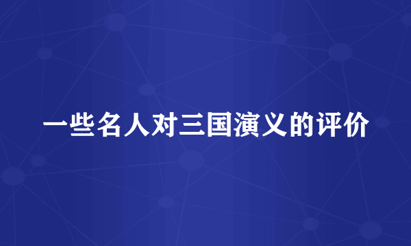 一些名人对三国演义的评价