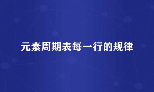 元素周期表每一行的规律