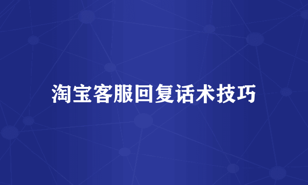 淘宝客服回复话术技巧