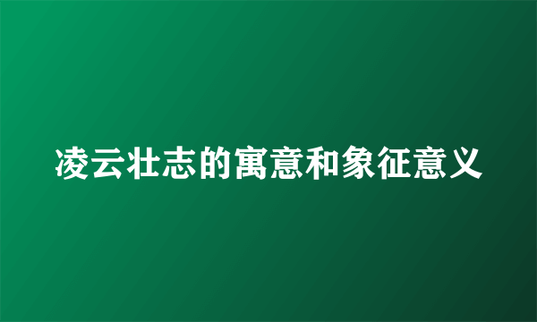 凌云壮志的寓意和象征意义