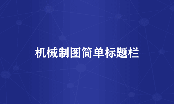 机械制图简单标题栏