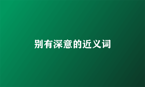 别有深意的近义词