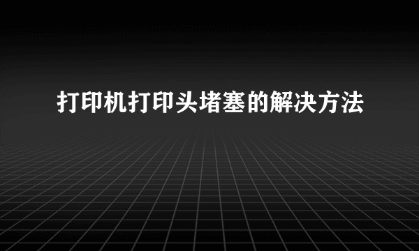 打印机打印头堵塞的解决方法