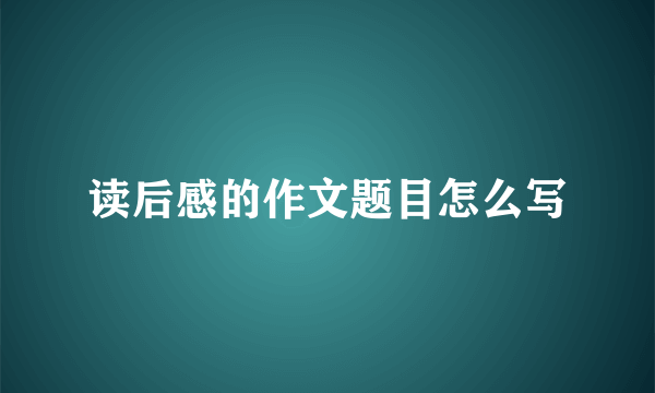 读后感的作文题目怎么写