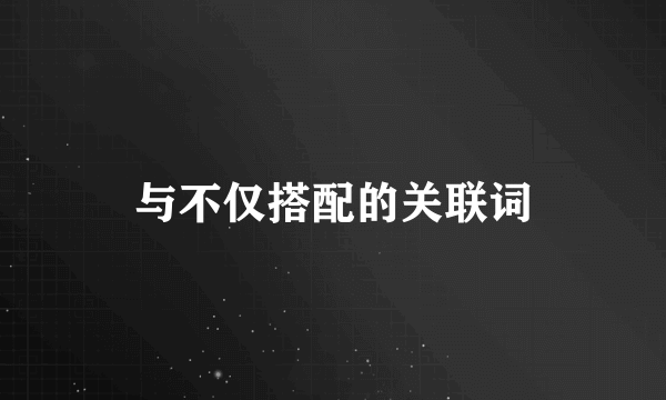与不仅搭配的关联词