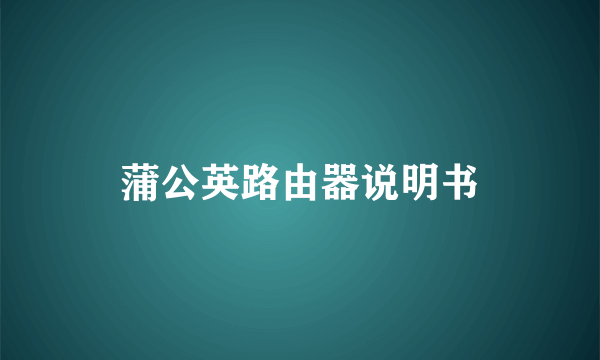 蒲公英路由器说明书