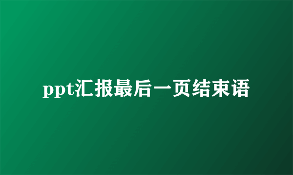 ppt汇报最后一页结束语