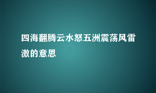 四海翻腾云水怒五洲震荡风雷激的意思