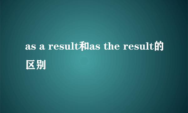 as a result和as the result的区别