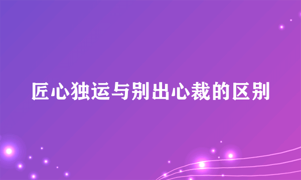 匠心独运与别出心裁的区别
