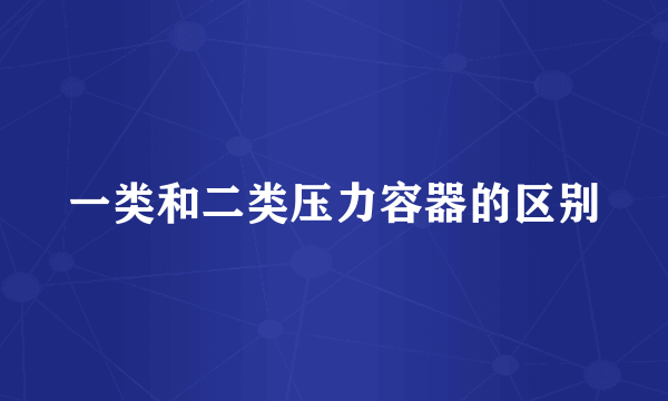 一类和二类压力容器的区别